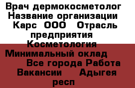 Врач дермокосметолог › Название организации ­ Карс, ООО › Отрасль предприятия ­ Косметология › Минимальный оклад ­ 70 000 - Все города Работа » Вакансии   . Адыгея респ.